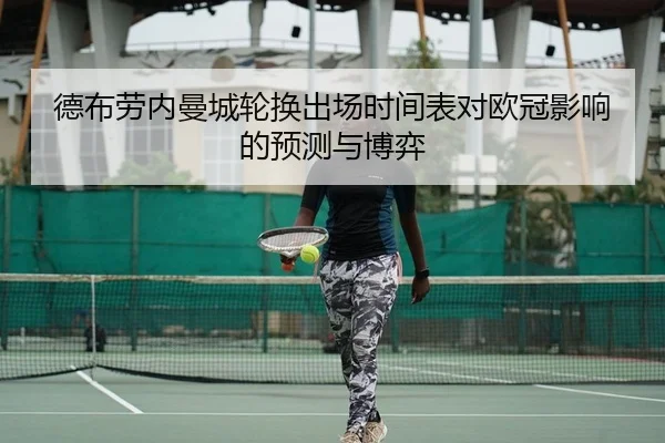 德布劳内曼城轮换出场时间表对欧冠影响的预测与博弈